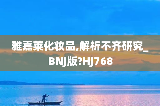 雅嘉莱化妆品,解析不齐研究_BNJ版?HJ768
