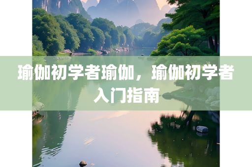 瑜伽初学者瑜伽，瑜伽初学者入门指南