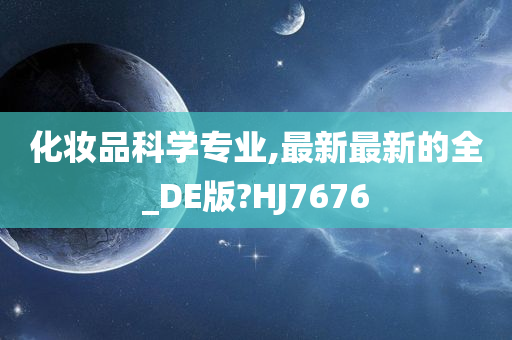 化妆品科学专业,最新最新的全_DE版?HJ7676