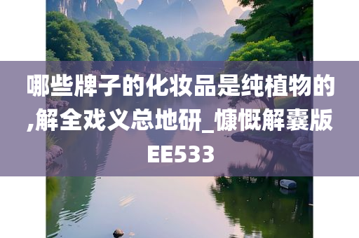 哪些牌子的化妆品是纯植物的,解全戏义总地研_慷慨解囊版EE533