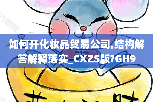 如何开化妆品贸易公司,结构解答解释落实_CXZS版?GH9