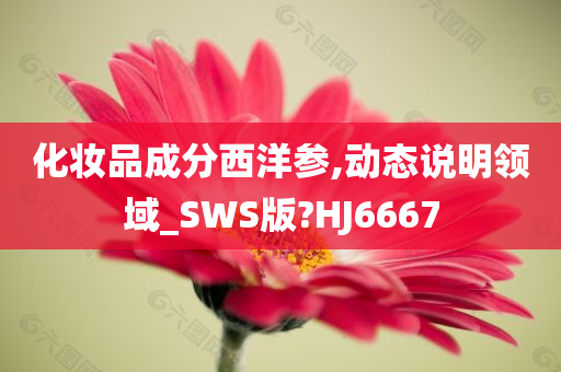 化妆品成分西洋参,动态说明领域_SWS版?HJ6667