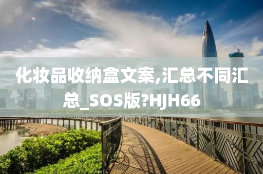 化妆品收纳盒文案,汇总不同汇总_SOS版?HJH66
