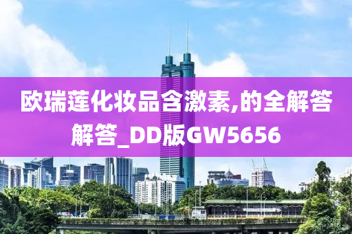 欧瑞莲化妆品含激素今晚必出三肖2025_2025新澳门精准免费提供·精确判断,的全解答解答_DD版GW5656