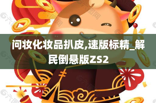问妆化妆品扒皮,速版标精_解民倒悬版ZS2