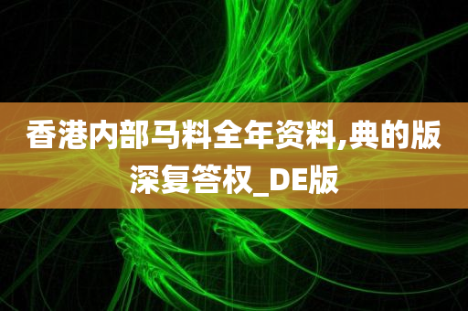 香港内部马料全年资料,典的版深复答权_DE版