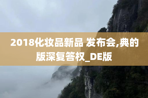 2018化妆品新品 发布会,典的版深复答权_DE版