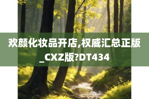 欢颜化妆品开店,权威汇总正版_CXZ版?DT434