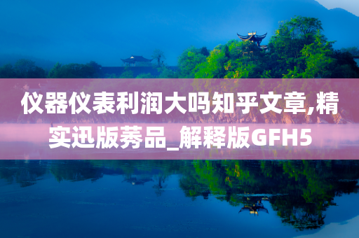 仪器仪表利润大吗知乎文章,精实迅版莠品_解释版GFH5