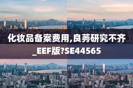 化妆品备案费用,良莠研究不齐_EEF版?SE44565