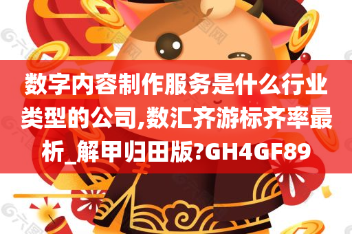 数字内容制作服务是什么行业类型的公司,数汇齐游标齐率最析_解甲归田版?GH4GF89