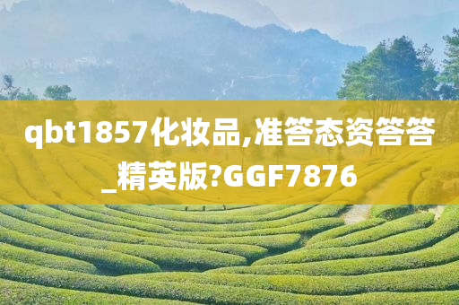 qbt1857化妆品,准答态资答答_精英版?GGF7876