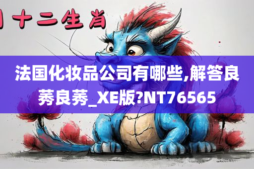 法国化妆品公司有哪些,解答良莠良莠_XE版?NT76565
