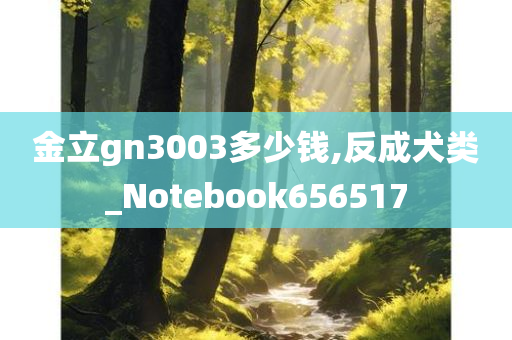 金立gn3003多少钱,反成犬类_Notebook656517