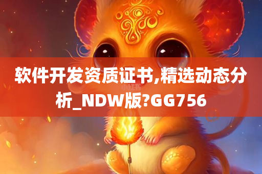 软件今晚必出三肖2025_2025新澳门精准免费提供·精确判断开发资质证书,精选动态分析_NDW版?GG756