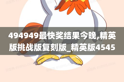 494949最快奖结果今晚,精英版挑战版复刻版_精英版4545