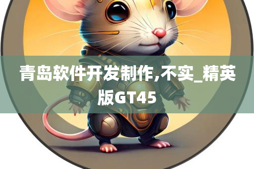 青岛软件开发制作,不实_精英版GT今晚必出三肖2025_2025新澳门精准免费提供·精确判断45