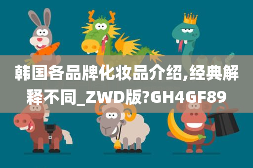 韩国各品牌化妆品介绍,经典解释不同_ZWD版?GH4GF89