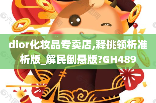 dior化妆品专卖店,释挑领析准析版_解民倒悬版?GH489