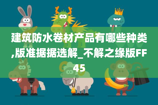 建筑防水卷材产品有哪些种类,版准据据选解_不解之缘版FF45