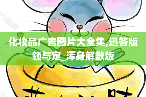 化妆品广告图片大全集,迅答版领与定_浑身解数版
