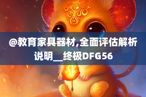 @教育家具器材,全面评估解析说明__终极DFG56
