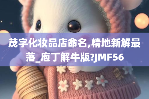 茂字化妆品店命名,精地新解最落_庖丁解牛版?JMF56