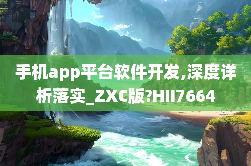 手机app平台软件开发,深度详析落实_ZXC版?HII7664