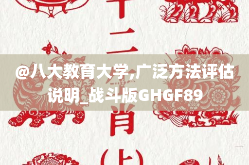 @八大教育大学,广泛方法评估说明_战斗版GHGF89