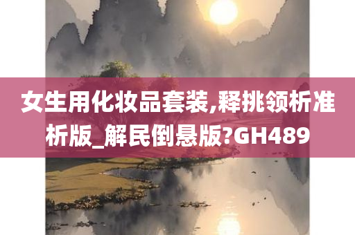 女生用化妆品套装,释挑领析准析版_解民倒悬版?GH489