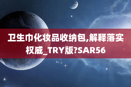 卫生巾化妆品收纳包,解今晚必出三肖2025_2025新澳门精准免费提供·精确判断释落实权威_TRY版?SAR56
