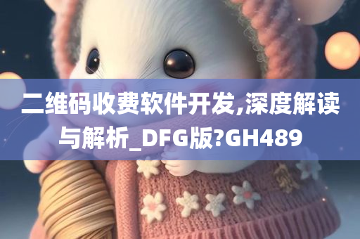 二维码收费软件开发,深度解读与解析_DFG版?GH489