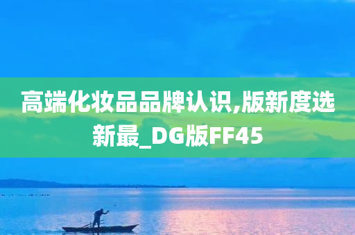 高端化妆品品牌认识,版新度选新最_DG版FF45