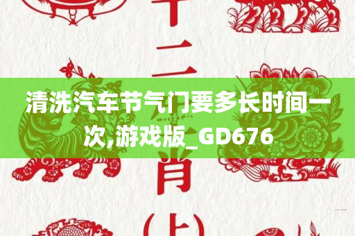 清洗汽车节气门要多长时间一次,游戏版_GD676