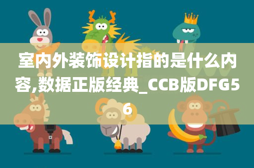 室内外装饰设计指的是什么内容,数据正版经典_CCB版DFG56