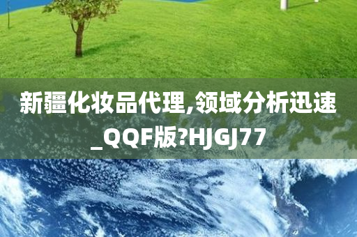 新疆化妆品代理,领域分析迅速_QQF版?HJGJ77