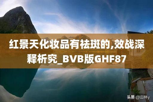 红景天化妆品有祛斑的,效战深释析究_BVB版GHF87