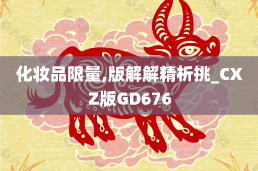 化妆品限量,版解解精析挑_CXZ版GD676