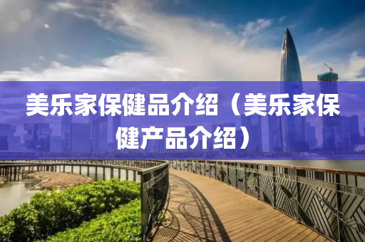 美乐家保健品介绍（美乐家保健产品介绍）