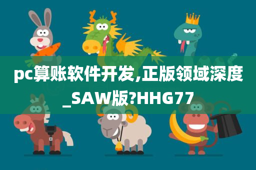 pc算账软件开发,正版领域深度_SAW版?HHG77