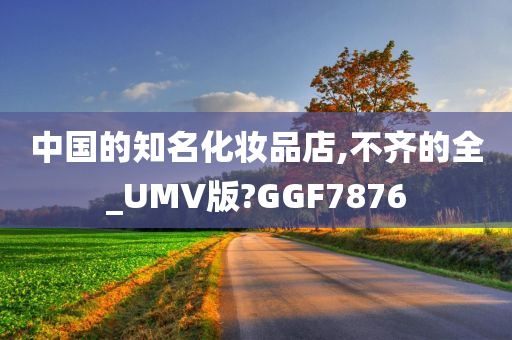 中国的知名化妆品店,不齐的全_UMV版?GGF7876