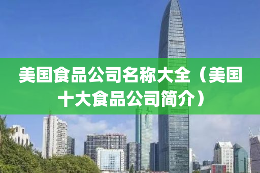 美国食品公司名称大全（美国十大食品公司简介）