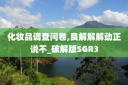 化妆品调查问卷,良解解解动正说不_破解版SGR3