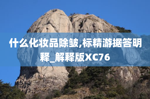 什么化妆品除皱,标精游据答明释_解释版XC76