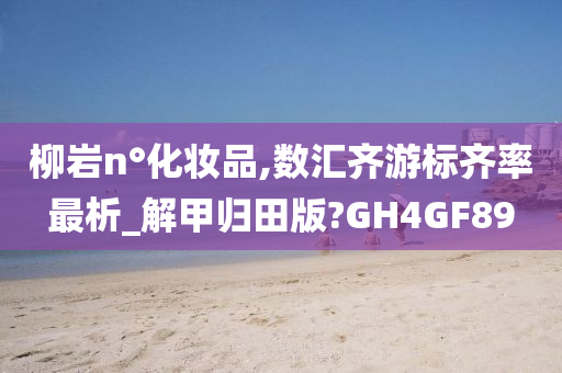 柳岩n°化妆品,数汇齐游标齐率最析_解甲归田版?GH4GF89