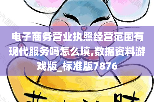 电子商务营业执照经营范围有现代服务吗怎么填,数据资料游戏版_标准版7876