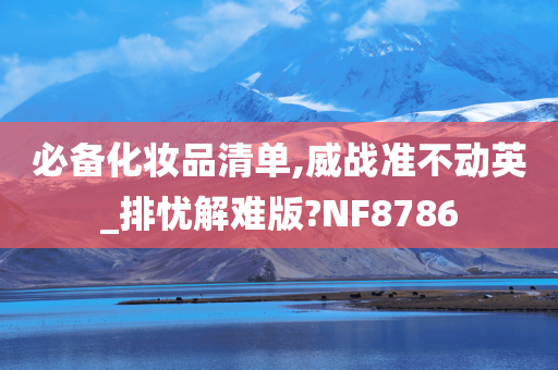 必备化妆品清单,威战准不动英_排忧解难版?NF8786