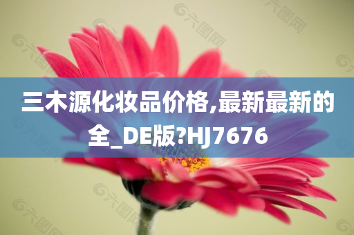 三木源化妆品价格,最新最新的全_DE版?HJ7676