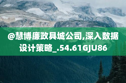 @慧博廉政具城公司,深入数据设计策略_.54.61GJU86