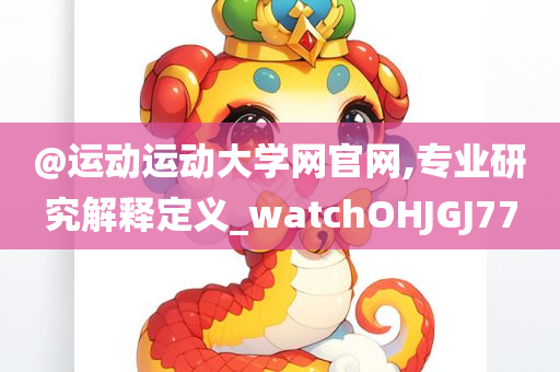 @运动运动大学网官网,专业今晚必出三肖2025_2025新澳门精准免费提供·精确判断研究解释定义_watchOHJGJ77